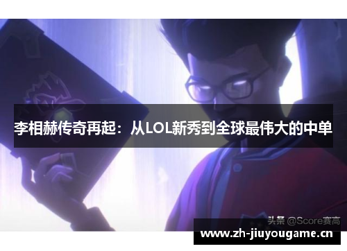 李相赫传奇再起：从LOL新秀到全球最伟大的中单