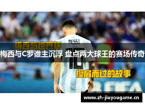梅西与C罗谁主沉浮 盘点两大球王的赛场传奇