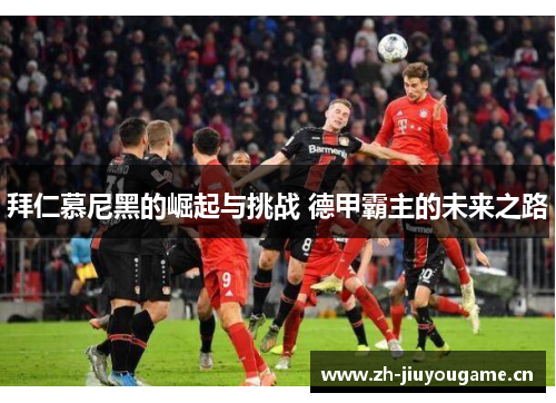 拜仁慕尼黑的崛起与挑战 德甲霸主的未来之路