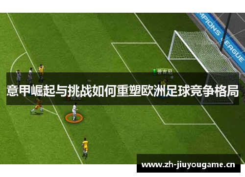 意甲崛起与挑战如何重塑欧洲足球竞争格局