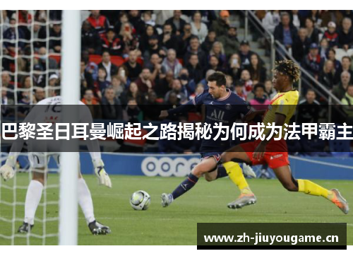 巴黎圣日耳曼崛起之路揭秘为何成为法甲霸主