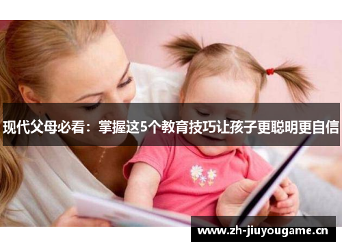 现代父母必看：掌握这5个教育技巧让孩子更聪明更自信