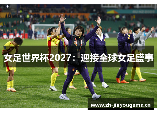 女足世界杯2027：迎接全球女足盛事