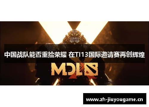 中国战队能否重拾荣耀 在TI13国际邀请赛再创辉煌