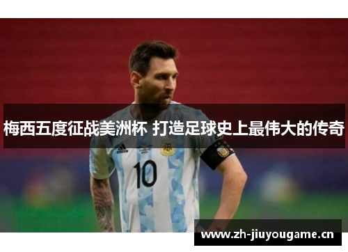 梅西五度征战美洲杯 打造足球史上最伟大的传奇