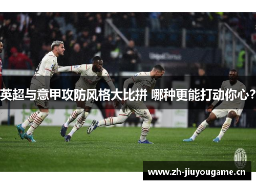 英超与意甲攻防风格大比拼 哪种更能打动你心？