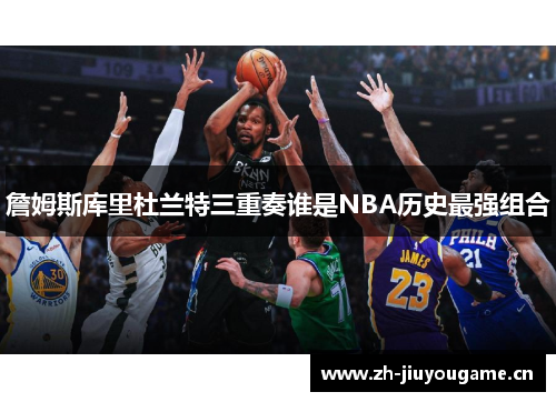 詹姆斯库里杜兰特三重奏谁是NBA历史最强组合