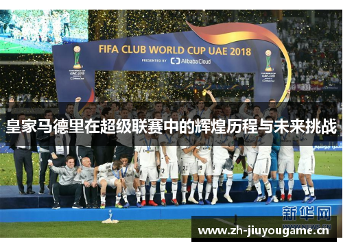 皇家马德里在超级联赛中的辉煌历程与未来挑战