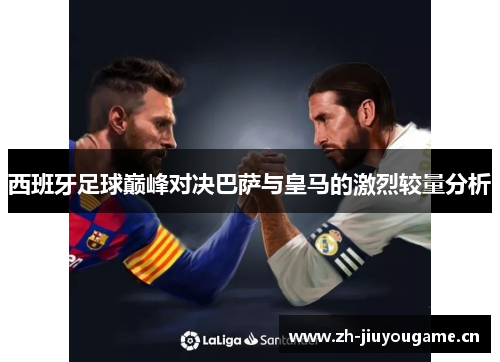 西班牙足球巅峰对决巴萨与皇马的激烈较量分析
