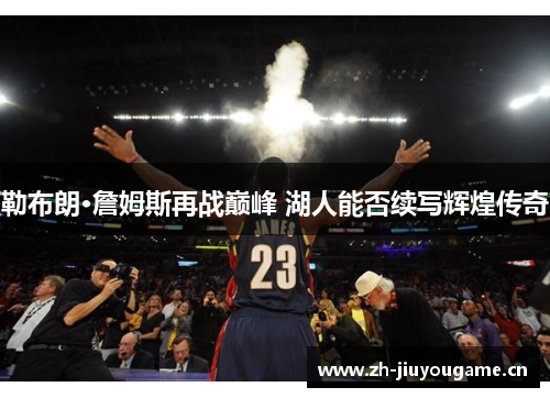 勒布朗·詹姆斯再战巅峰 湖人能否续写辉煌传奇