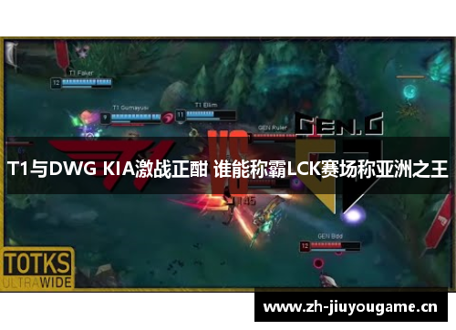 T1与DWG KIA激战正酣 谁能称霸LCK赛场称亚洲之王