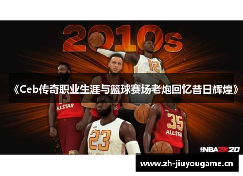 《Ceb传奇职业生涯与篮球赛场老炮回忆昔日辉煌》