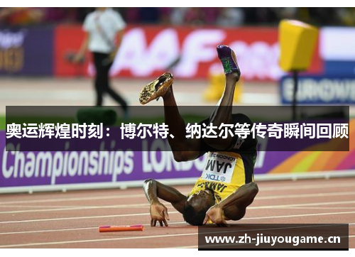 奥运辉煌时刻：博尔特、纳达尔等传奇瞬间回顾