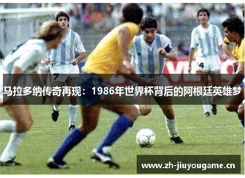 马拉多纳传奇再现：1986年世界杯背后的阿根廷英雄梦