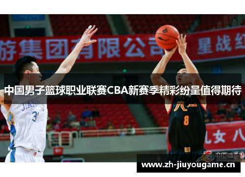 中国男子篮球职业联赛CBA新赛季精彩纷呈值得期待
