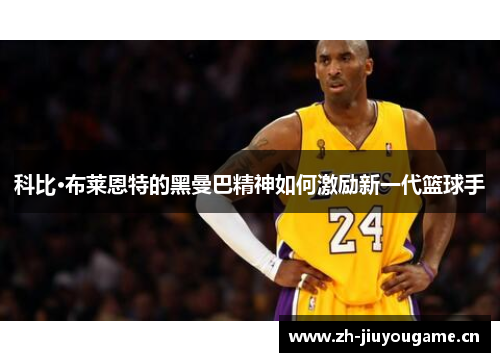 科比·布莱恩特的黑曼巴精神如何激励新一代篮球手