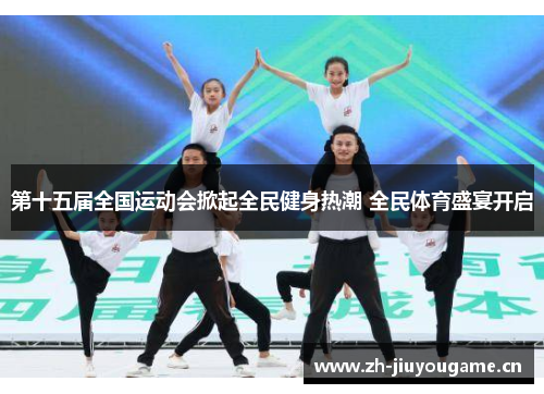 第十五届全国运动会掀起全民健身热潮 全民体育盛宴开启