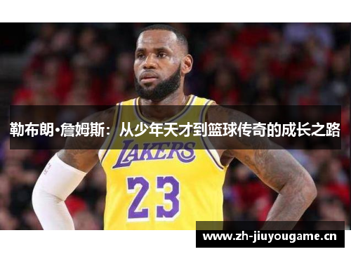 勒布朗·詹姆斯：从少年天才到篮球传奇的成长之路