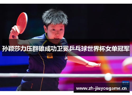 孙颖莎力压群雄成功卫冕乒乓球世界杯女单冠军