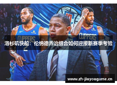 洛杉矶快船：伦纳德乔治组合如何迎接新赛季考验