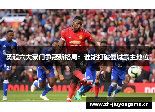 英超六大豪门争冠新格局：谁能打破曼城霸主地位