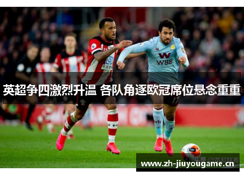 英超争四激烈升温 各队角逐欧冠席位悬念重重