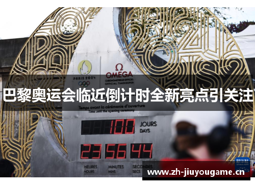 巴黎奥运会临近倒计时全新亮点引关注 巴黎奥运会临近倒计时全新亮点引关注
