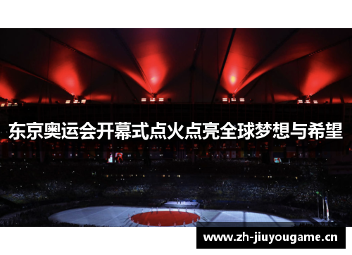 东京奥运会开幕式点火点亮全球梦想与希望 东京奥运会开幕式点火点亮全球梦想与希望