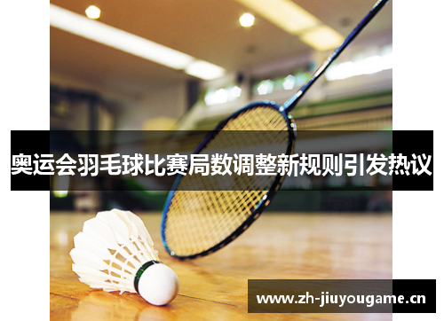 奥运会羽毛球比赛局数调整新规则引发热议 奥运会羽毛球比赛局数调整新规则引发热议