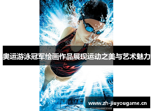 奥运游泳冠军绘画作品展现运动之美与艺术魅力 奥运游泳冠军绘画作品展现运动之美与艺术魅力