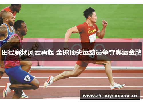 田径赛场风云再起 全球顶尖运动员争夺奥运金牌