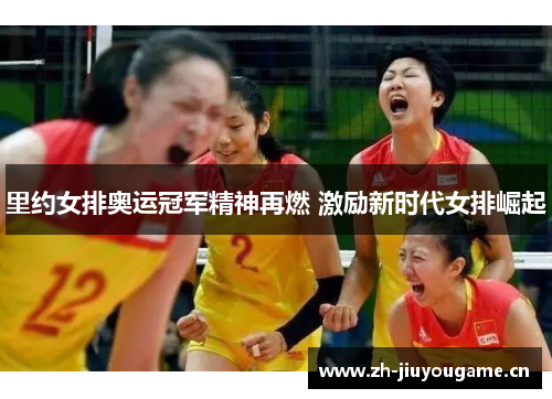 里约女排奥运冠军精神再燃 激励新时代女排崛起