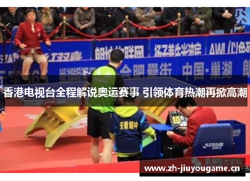 香港电视台全程解说奥运赛事 引领体育热潮再掀高潮 香港电视台全程解说奥运赛事 引领体育热潮再掀高潮